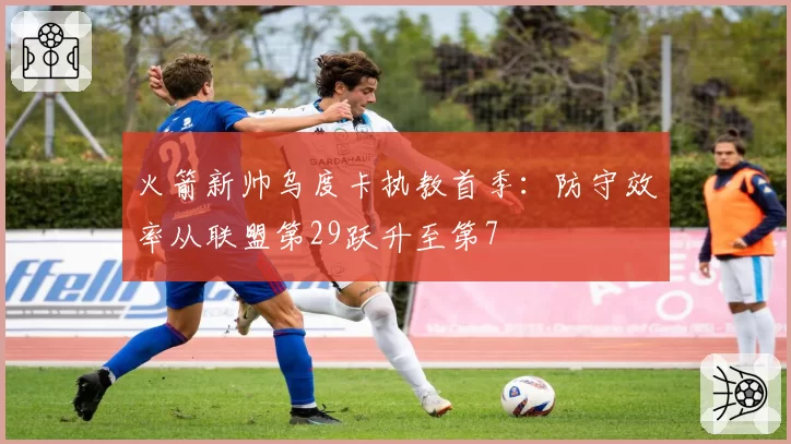 火箭新帅乌度卡执教首季：防守效率从联盟第29跃升至第7