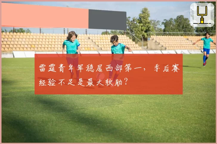 雷霆青年军稳居西部第一，季后赛经验不足是最大软肋？