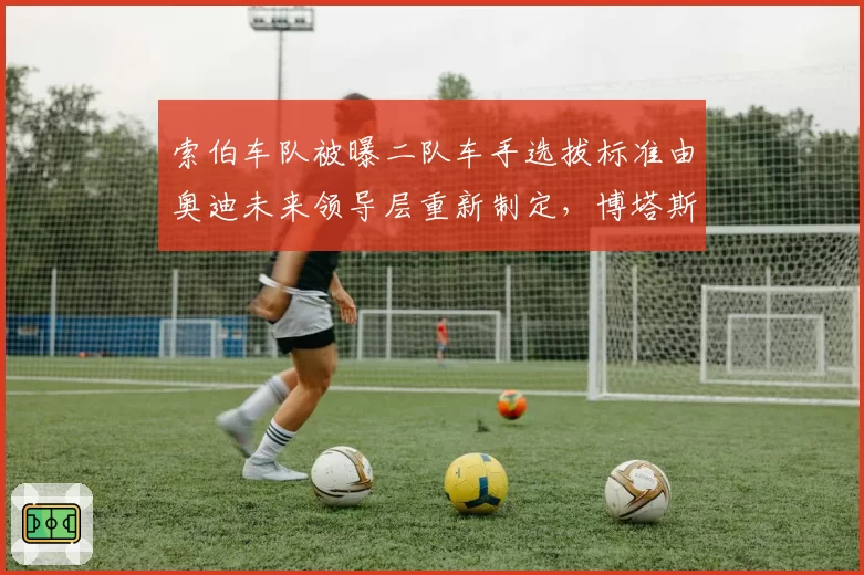 索伯车队被曝二队车手选拔标准由奥迪未来领导层重新制定，博塔斯续约前景不明？