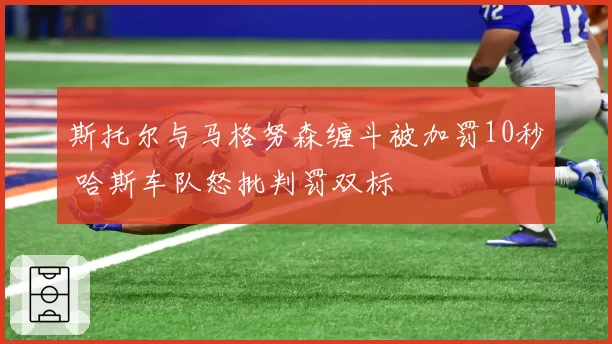 斯托尔与马格努森缠斗被加罚10秒 哈斯车队怒批判罚双标
