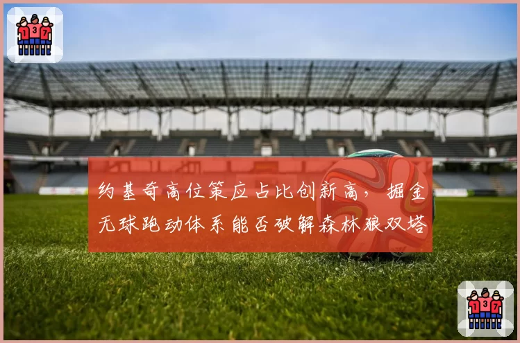 约基奇高位策应占比创新高，掘金无球跑动体系能否破解森林狼双塔封锁？