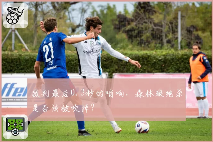 裁判最后0.3秒的哨响，森林狼绝杀是否该被吹掉？