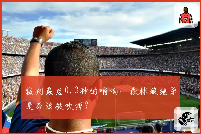 裁判最后0.3秒的哨响，森林狼绝杀是否该被吹掉？