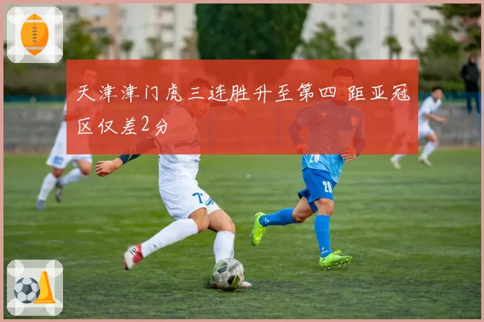 天津津门虎三连胜升至第四 距亚冠区仅差2分
