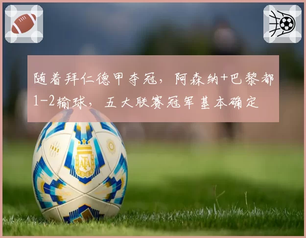 随着拜仁德甲夺冠，阿森纳+巴黎都1-2输球，五大联赛冠军基本确定