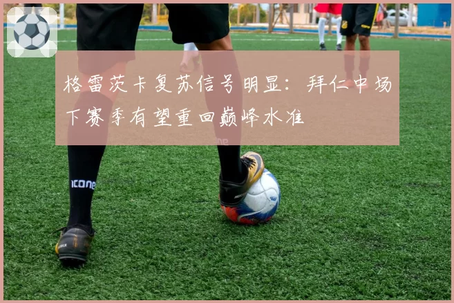 格雷茨卡复苏信号明显：拜仁中场下赛季有望重回巅峰水准