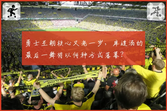 勇士王朝核心又老一岁，库追汤的最后一舞将以何种方式落幕？