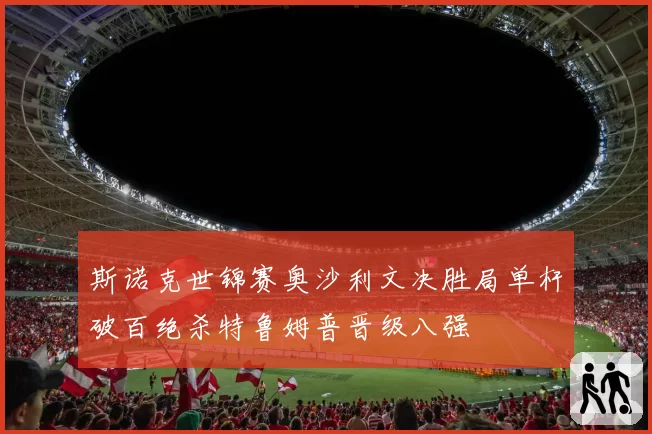 斯诺克世锦赛奥沙利文决胜局单杆破百绝杀特鲁姆普晋级八强