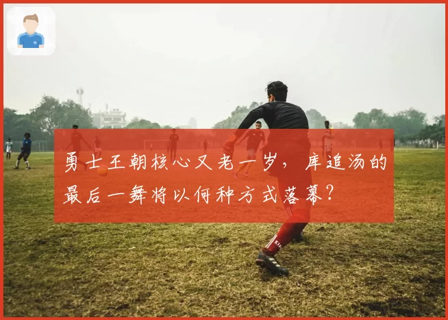 勇士王朝核心又老一岁，库追汤的最后一舞将以何种方式落幕？