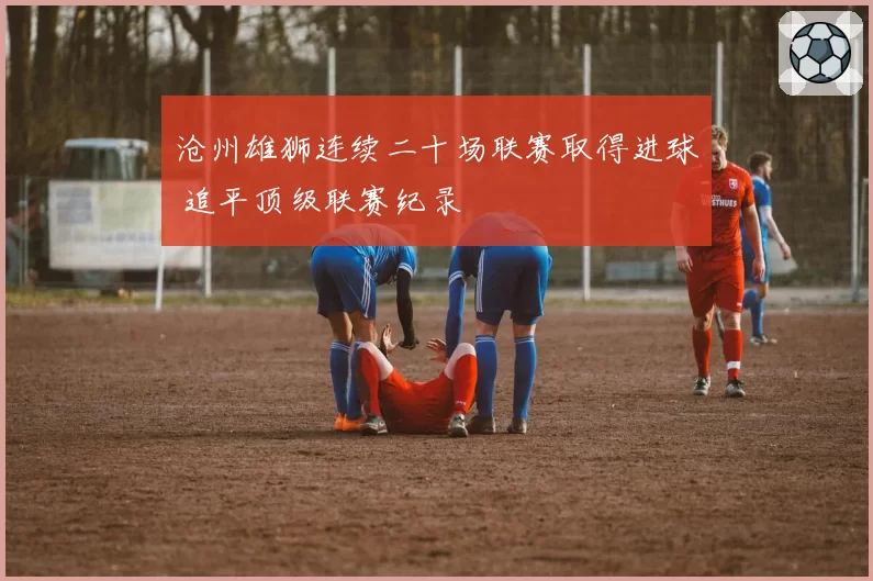 沧州雄狮连续二十场联赛取得进球 追平顶级联赛纪录